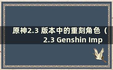 原神2.3 版本中的重刻角色（2.3 Genshin Impact Re-Engraved）